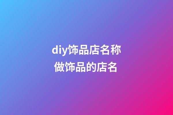 diy饰品店名称 做饰品的店名-第1张-店铺起名-玄机派